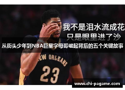 从街头少年到NBA巨星字母哥崛起背后的五个关键故事