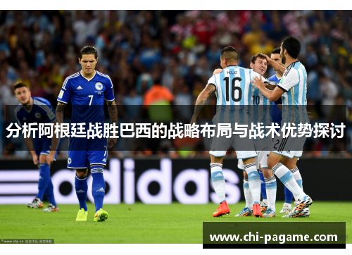 分析阿根廷战胜巴西的战略布局与战术优势探讨