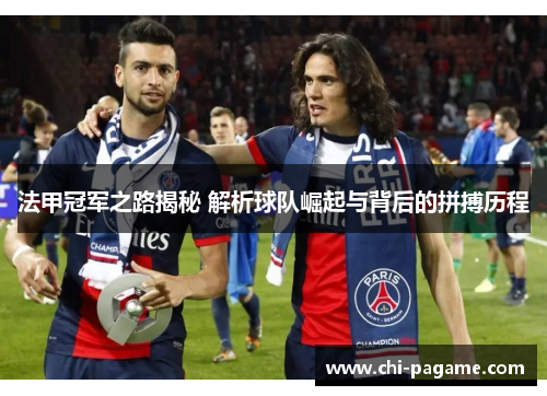 法甲冠军之路揭秘 解析球队崛起与背后的拼搏历程