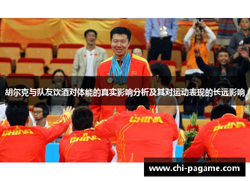 胡尔克与队友饮酒对体能的真实影响分析及其对运动表现的长远影响