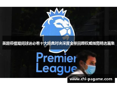 英超停摆期间球迷必看十大经典对决深度全景回顾权威指南精选篇集