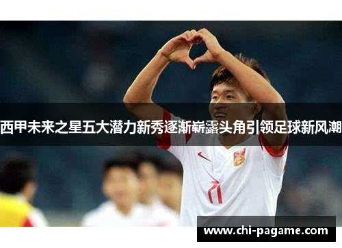 西甲未来之星五大潜力新秀逐渐崭露头角引领足球新风潮