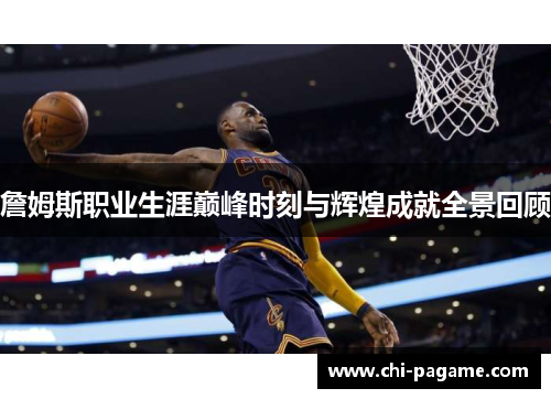 詹姆斯职业生涯巅峰时刻与辉煌成就全景回顾