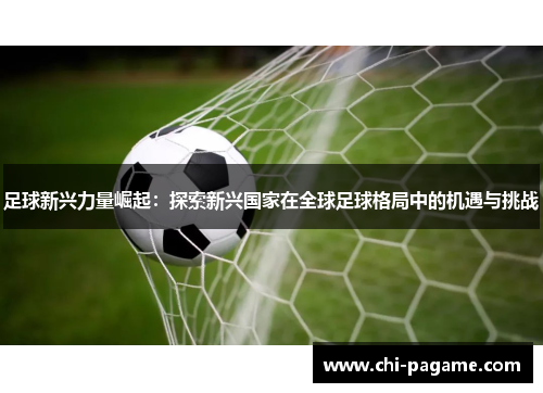 足球新兴力量崛起：探索新兴国家在全球足球格局中的机遇与挑战