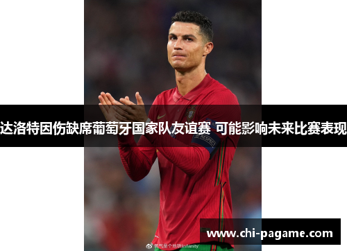 达洛特因伤缺席葡萄牙国家队友谊赛 可能影响未来比赛表现