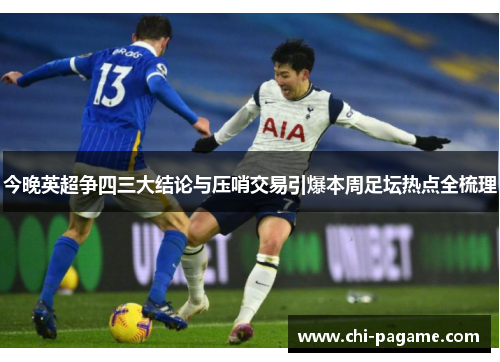 今晚英超争四三大结论与压哨交易引爆本周足坛热点全梳理