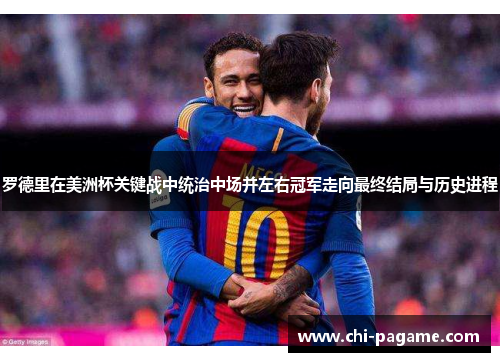 罗德里在美洲杯关键战中统治中场并左右冠军走向最终结局与历史进程