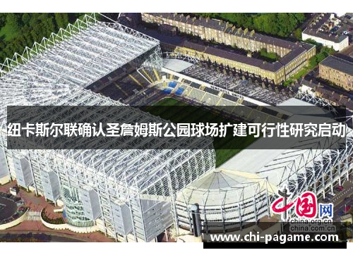 纽卡斯尔联确认圣詹姆斯公园球场扩建可行性研究启动