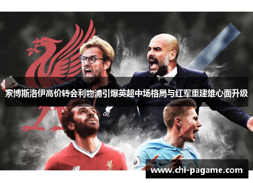 索博斯洛伊高价转会利物浦引爆英超中场格局与红军重建雄心面升级